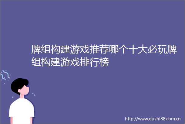 牌组构建游戏推荐哪个十大必玩牌组构建游戏排行榜