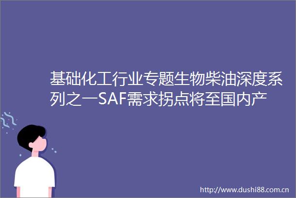 基础化工行业专题生物柴油深度系列之一SAF需求拐点将至国内产能加速布局