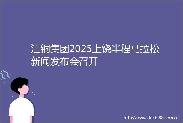 江铜集团2025上饶半程马拉松新闻发布会召开