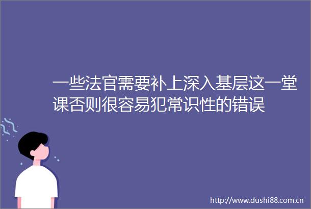 一些需要补上深入基层这一堂课否则很容易犯常识性的错误
