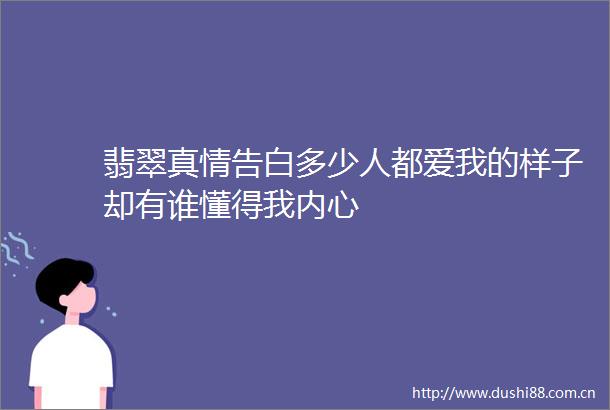 翡翠真情告白多少人都爱我的样子却有谁懂得我内心