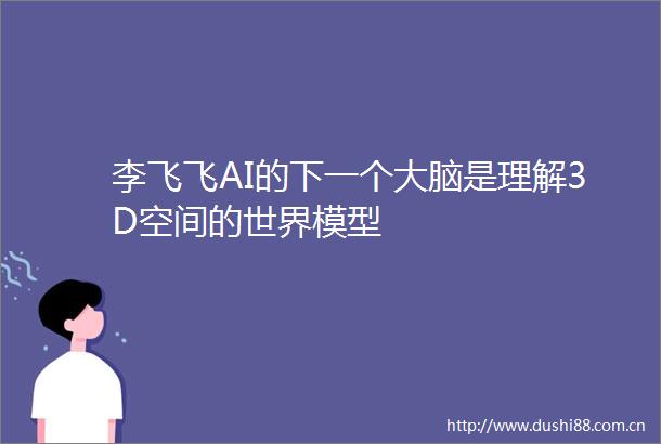 李飞飞AI的下一个大脑是理解3D空间的世界模型
