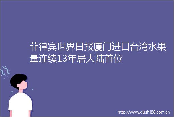 菲律宾世界日报厦门进口台湾水果量连续13年居大陆首位