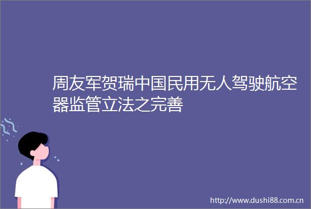 周友军贺瑞民用无人驾驶航空器监管立法之完善