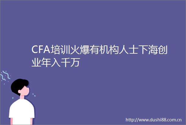 CFA培训火爆有机构人士下海创业年入千万