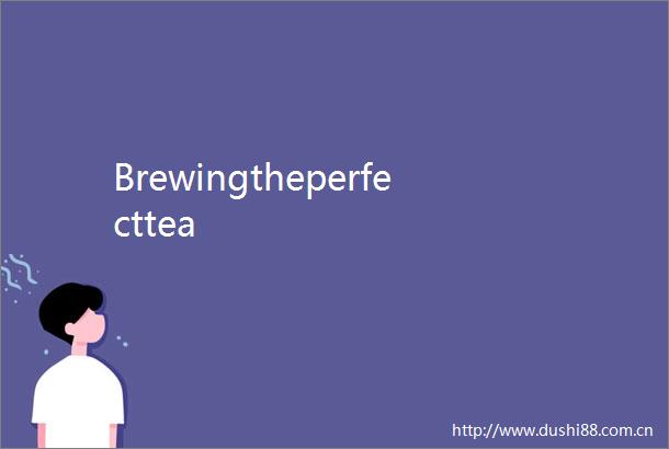 Brewingtheperfecttea
