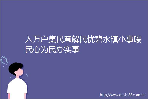 入万户集民意解民忧碧水镇小事暖民心为民办实事