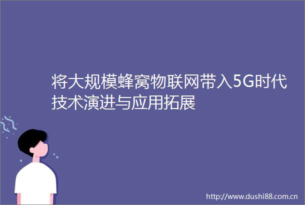 将大规模蜂窝物联网带入5G时代技术演进与应用拓展