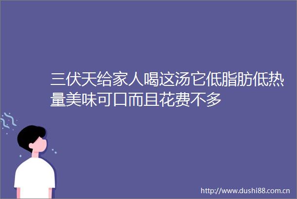 三伏天给家人喝这汤它低脂肪低热量美味可口而且花费不多