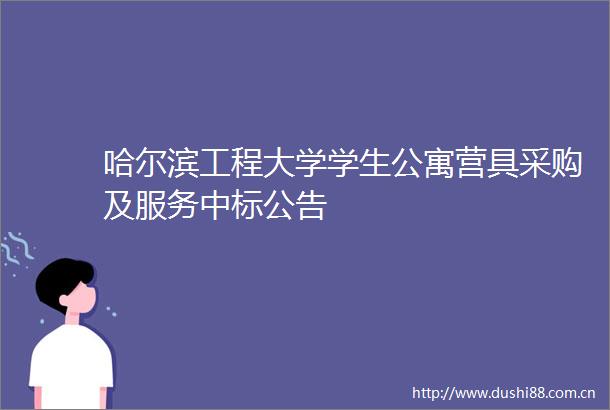 哈尔滨工程大学学生公寓营具采购及服务中标公告