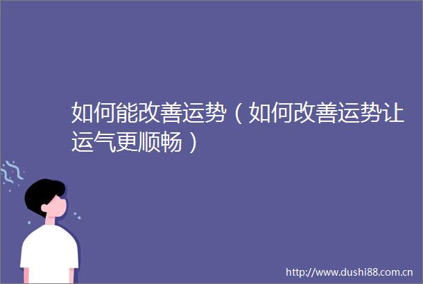 如何能改善运势（如何改善运势让运气更顺畅）
