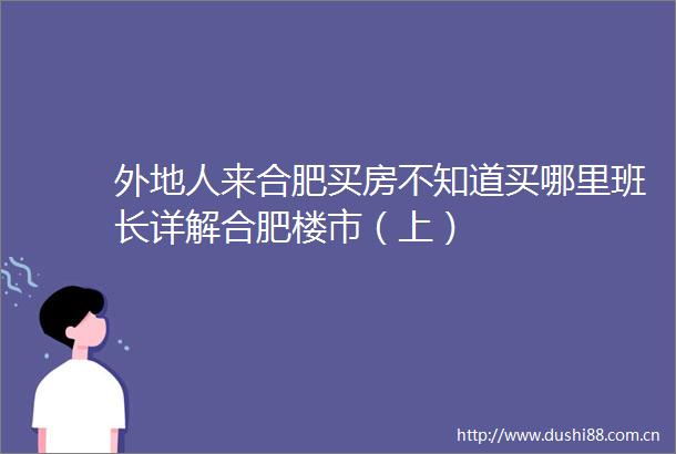 外地人来合肥买房不知道买哪里班长详解合肥楼市（上）