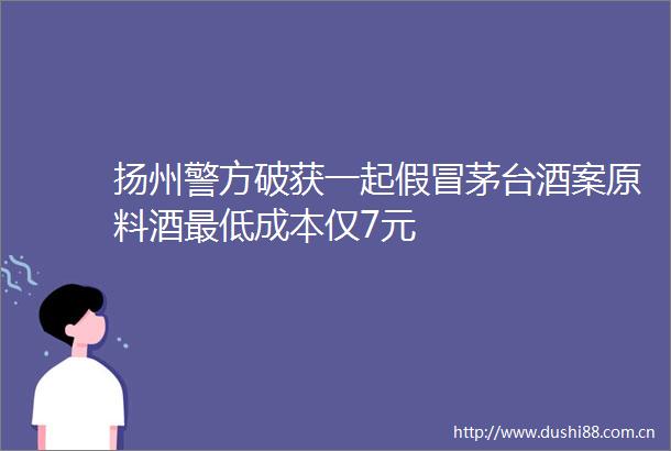 扬州警方破获一起茅台酒案原料酒最低成本仅7元