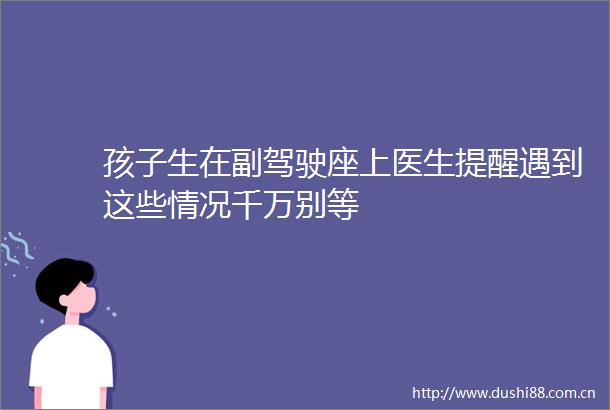 孩子生在副驾驶座上医生提醒遇到这些情况千万别等