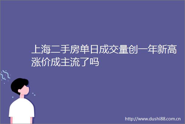 上海二手房单日成交量创一年新高涨价成主流了吗