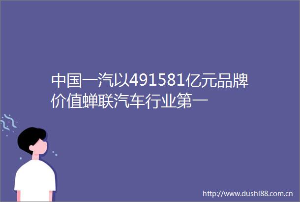 一汽以491581亿元品牌价值蝉联汽车行业第一