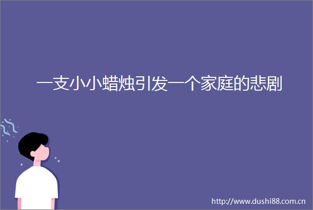 一支小小蜡烛引发一个家庭的悲剧
