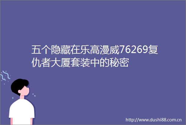 五个隐藏在乐高漫威76269复仇者大厦套装中的秘密