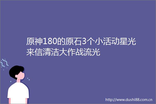 原神180的原石3个小活动星光来信清洁大作战流光