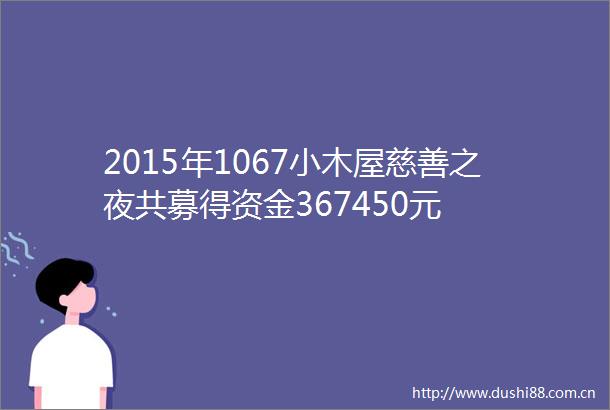 2015年1067小木屋慈善之夜共募得资金367450元