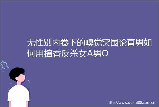 无性别内卷下的嗅觉突围论直男如何用檀香反杀女A男O