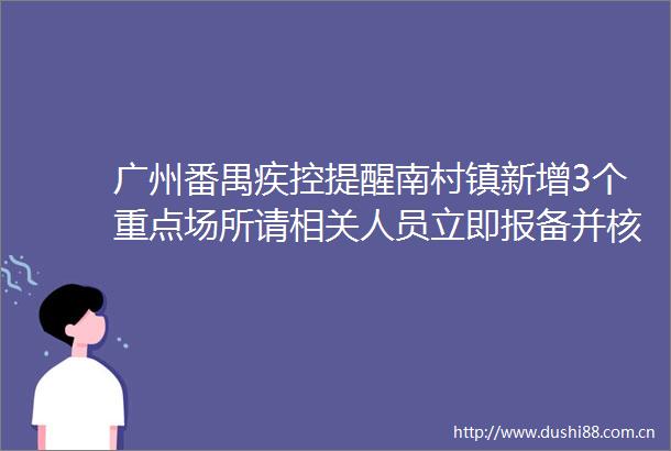广州番禺疾控提醒南村镇新增3个重点场所请相关人员立即报备并核酸检测