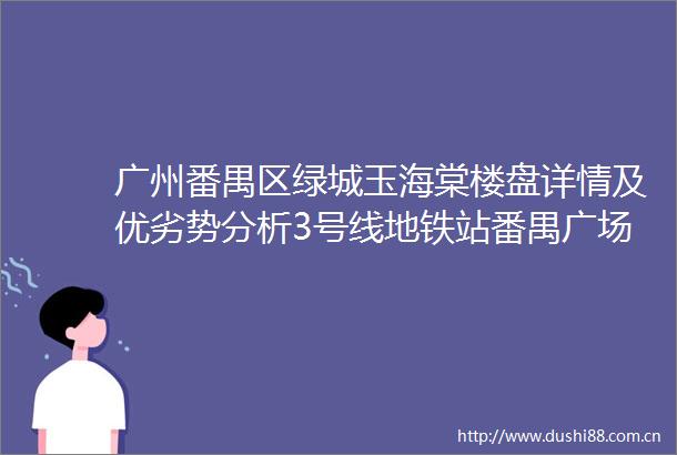 广州番禺区绿城玉海棠楼盘详情及优劣势分析3号线地铁站番禺广场中央公园永旺新规使用130真正学铁商兼备