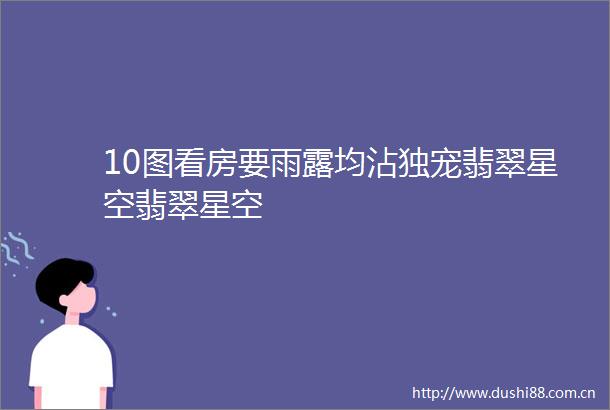 10图看房要雨露均沾独宠翡翠星空翡翠星空