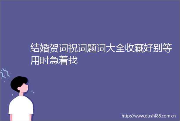 结婚贺词祝词题词大全收藏好别等用时急着找