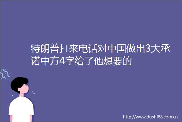 特朗普打来电话对做出3大承诺中方4字给了他想要的