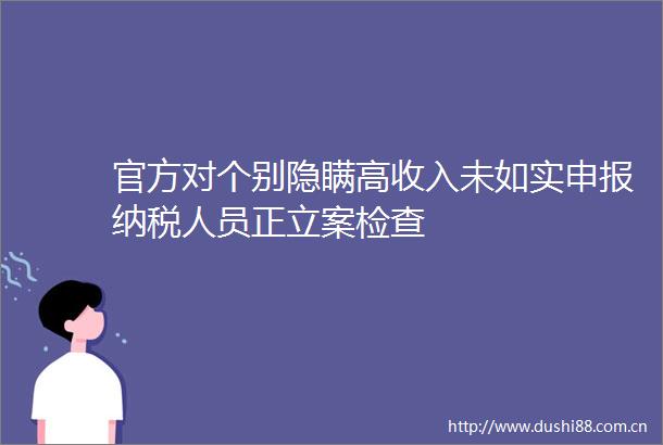 官方对个别隐瞒高收入未如实申报纳税人员正检查