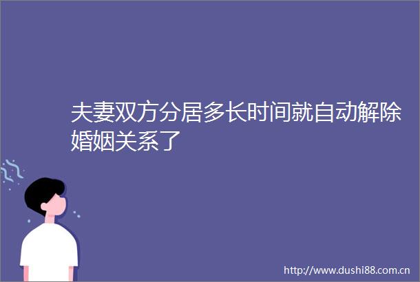 夫妻双方分居多长时间就自动解除婚姻关系了