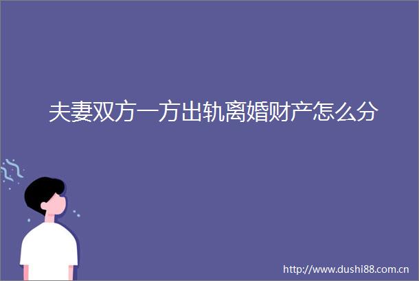夫妻双方一方出轨离婚财产怎么分