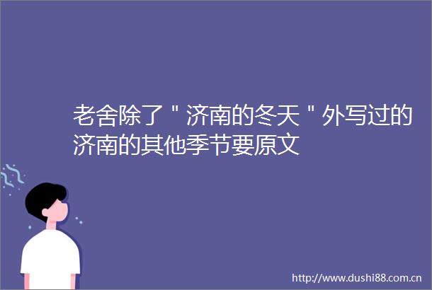 老舍除了＂济南的冬天＂外写过的济南的其他季节要原文