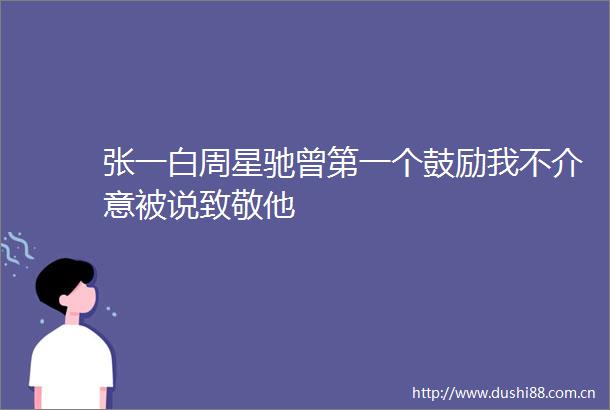 张一白周星驰曾第一个鼓励我不介意被说致敬他