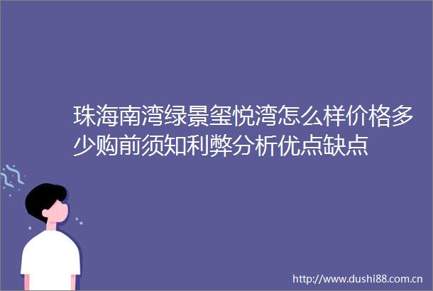 珠海南湾绿景玺悦湾怎么样价格多少购前须知利弊分析优点缺点