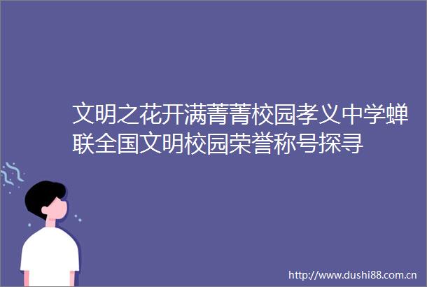 文明之花开满菁菁校园孝义中学蝉联全国文明校园荣誉称号探寻