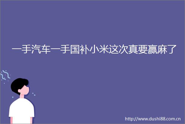 一手汽车一手国补小米这次真要赢麻了
