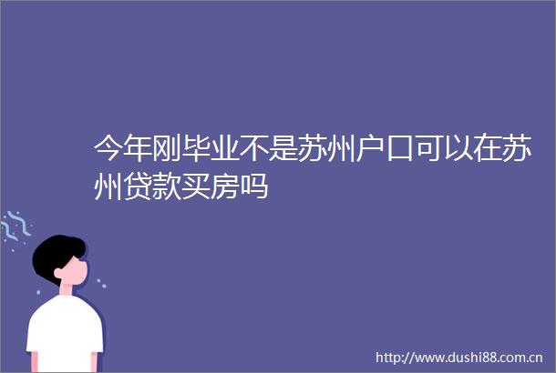 今年刚毕业不是苏州户口可以在苏州买房吗