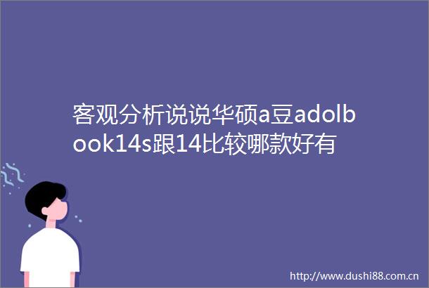 客观分析说说华硕a豆adolbook14s跟14比较哪款好有啥区别小白必看测评