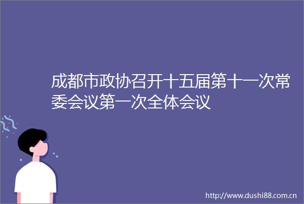 成都市政协召开十五届第十一次常委会议第一次全体会议