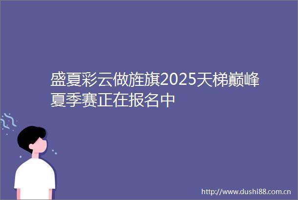 盛夏彩云做旌旗2025天梯巅峰夏季赛正在报名中