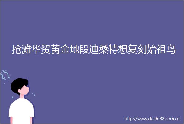 抢滩华贸黄金地段迪桑特想复刻始祖鸟