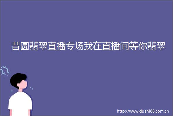 昔圆翡翠直播专场我在直播间等你翡翠