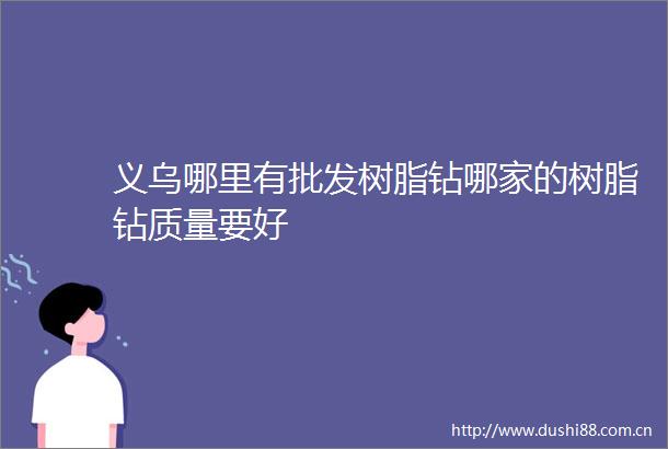 义乌哪里有批发树脂钻哪家的树脂钻质量要好