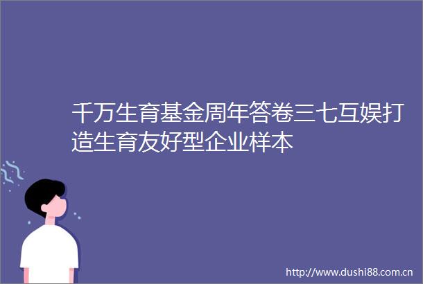 千万生育基金周年答卷三七互娱打造生育友好型企业样本