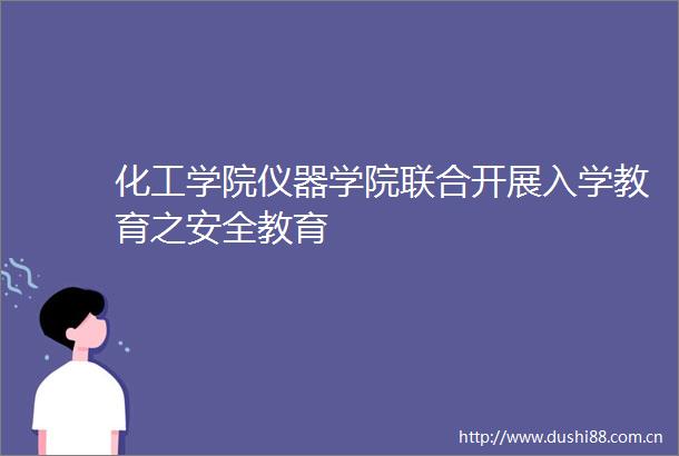 化工学院仪器学院联合开展入学教育之安全教育