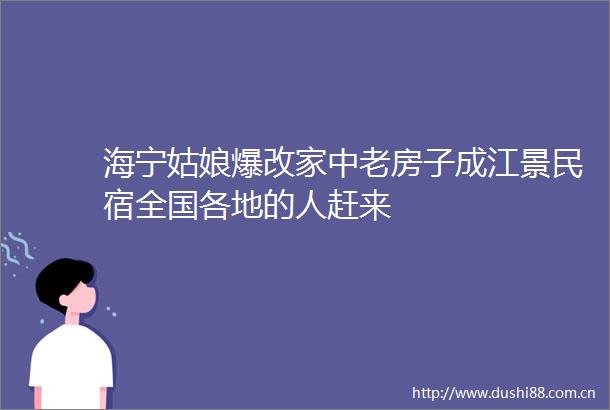 海宁姑娘爆改家中老房子成江景民宿全国各地的人赶来