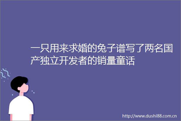 一只用来求婚的兔子谱写了两名国产独立开发者的销量童话