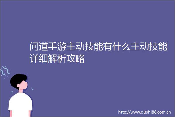 问道手游主动技能有什么主动技能详细解析攻略
